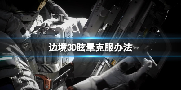 《边境》头晕想吐怎么解决？3D眩晕克服办法