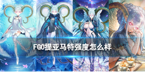《FGO》提亚马特强度怎么样提亚马特节奏榜初评级