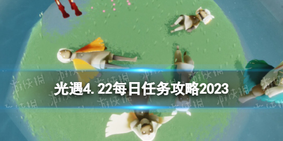 《光遇》4月22日每日任务怎么做4.22每日任务策略2023