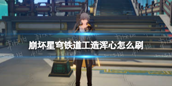 《崩坏星穹铁道》工造浑心怎么刷工造浑心获取方法