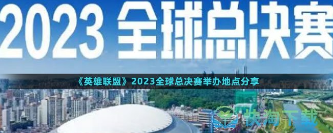 《英雄联盟》2023全球总决赛举办地点分享