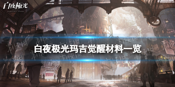 《白夜极光》玛吉觉醒材料一览玛吉觉醒要什么材料