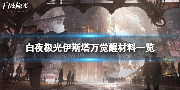 《白夜极光》伊斯塔万觉醒材料一览伊斯塔万觉醒要什么材料