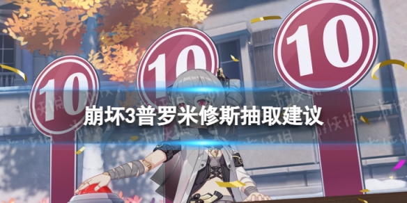 《崩坏3》普罗米修斯值不值得抽普罗米修斯抽取建议