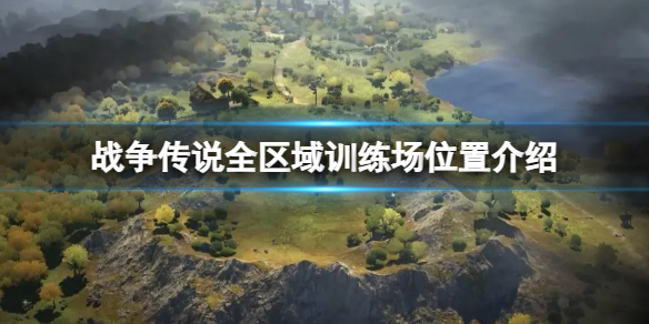 《战争传说》各地区训练场在哪？全区域训练场位置介绍