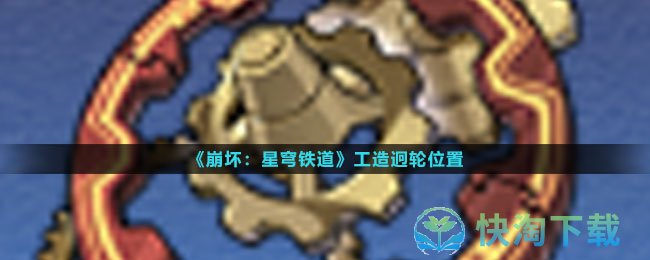 《崩坏星穹铁道》工造迥轮位置