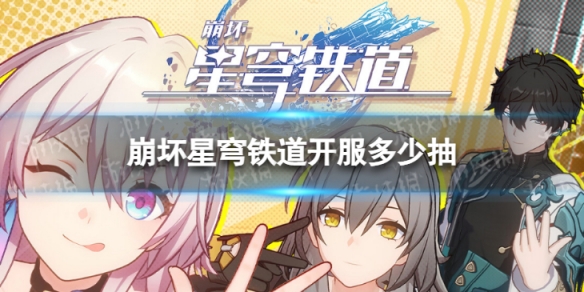 《崩坏星穹铁道》开服多少抽星穹铁道开服资源汇总