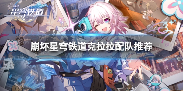 《崩坏星穹铁道》克拉拉怎么配队星穹铁道克拉拉配队推荐