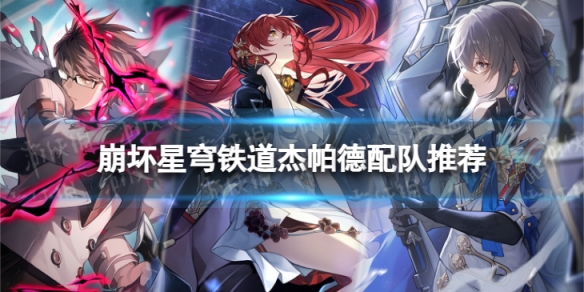 《崩坏星穹铁道》杰帕德怎么配队星穹铁道杰帕德配队推荐