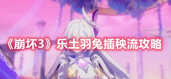 《崩坏3》乐土羽兔插秧流攻略