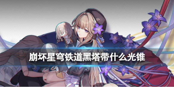 《崩坏星穹铁道》黑塔带什么光锥黑塔光锥推荐