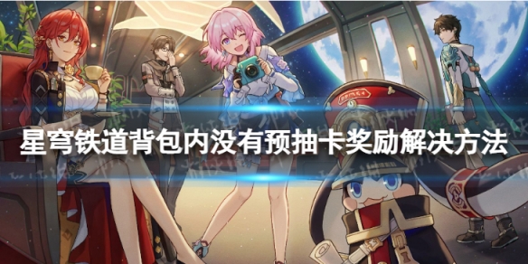 《崩坏星穹铁道》背包内没有预抽卡奖励解决方法背包内没有预抽卡奖励怎么办