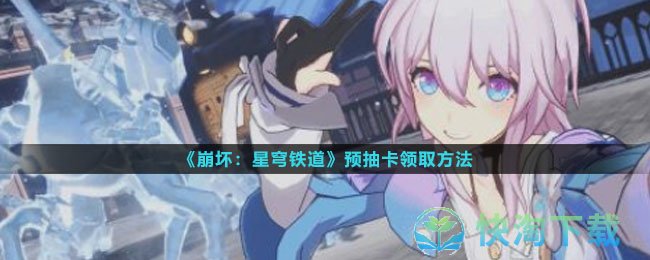 《崩坏星穹铁道》预抽卡领取玩法