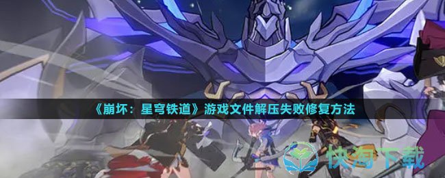 《崩坏星穹铁道》游戏文件解压失败修复玩法