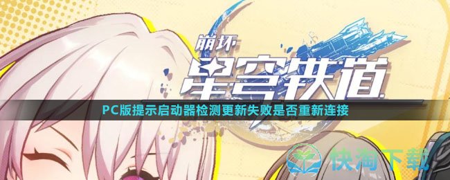 《崩坏星穹铁道》PC版提示启动器检测更新失败是否重新连接解决玩法