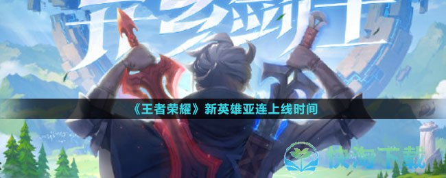 《王者荣耀》新英雄亚连上线时间