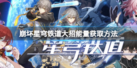 《崩坏星穹铁道》大招能量获取方法怎么积攒大招的能量