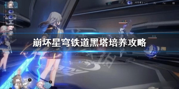 《崩坏星穹铁道》黑塔怎么培养？ 黑塔培养攻略