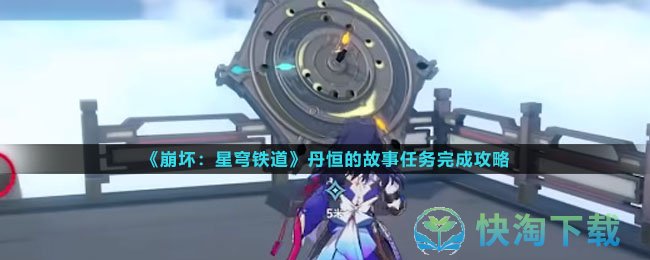 《崩坏星穹铁道》丹恒的故事任务完成策略