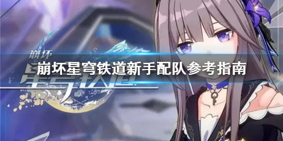 《崩坏星穹铁道》新手配队参考指南  配队应该注意什么？