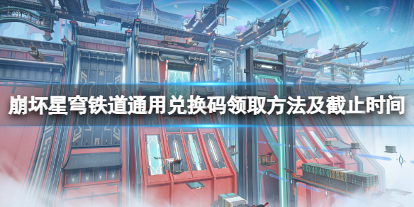 《崩坏星穹铁道》兑换码怎么兑换？通用兑换码领取方法及截止时间