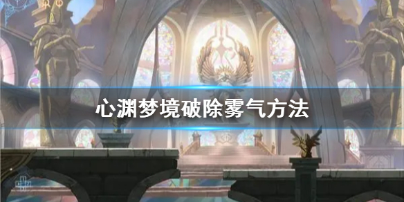 《心渊梦境》破除雾气方法 怎么破除雾气？