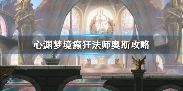 《心渊梦境》癫狂法师奥斯攻略 癫狂法师怎么击败？