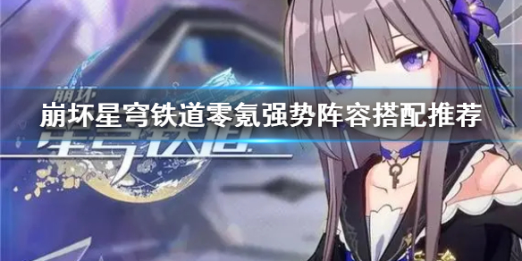 《崩坏星穹铁道》零氪强势阵容搭配推荐  零氪怎么变强？