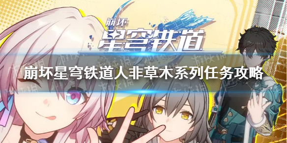 《崩坏星穹铁道》人非草木任务怎么做？ 人非草木系列任务攻略