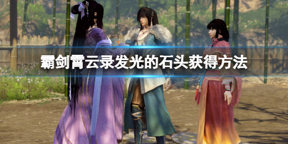 《霸剑霄云录》发光的石头怎么获取？发光的石头获得方法_ 2020