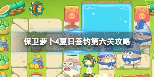 《保卫萝卜4》夏日垂钓第六关攻略 夏日垂钓第6关怎么过？