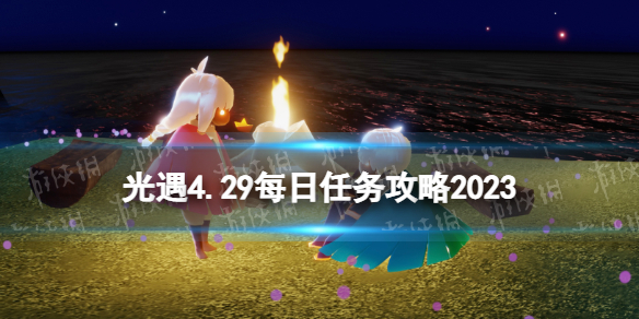 《光遇》4月29日每日任务怎么做4.29每日任务策略2023