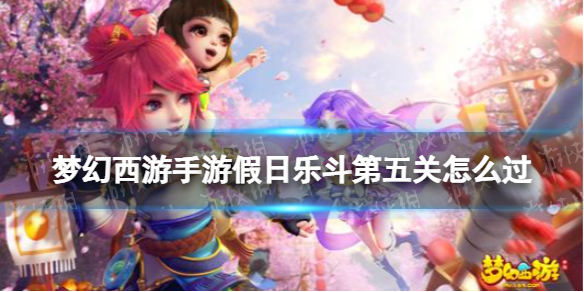《梦幻西游手游》假日乐斗第五关怎么过欢度五一假日乐斗第五关策略