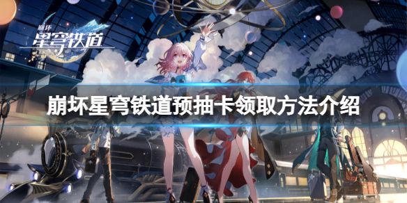 《崩坏星穹铁道》预抽卡怎么领取?预抽卡领取方法介绍
