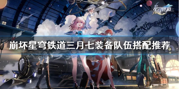 《崩坏星穹铁道》三月七装备队伍搭配推荐  三月七怎么搭配？