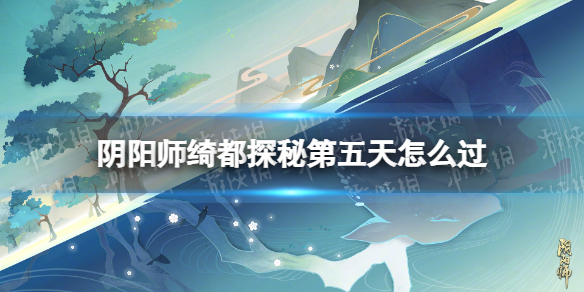 《阴阳师》绮都探秘第五天怎么过绮都探秘海上迷宫通关策略