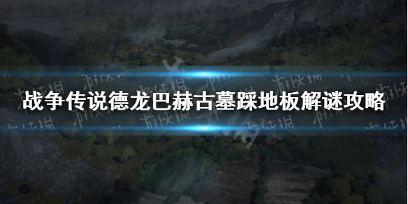 《战争传说》德龙巴赫古墓踩地板解谜攻略 古墓踩地板怎么过？