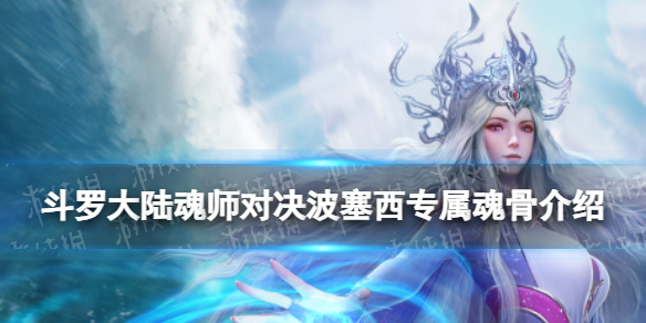 《斗罗大陆魂师对决》波塞西专属魂骨介绍 波塞西专属魂骨效果一览