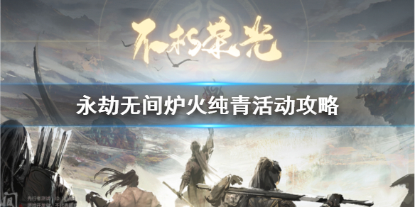 《永劫无间》炉火纯青活动怎么玩？ 永劫无间炉火纯青活动攻略