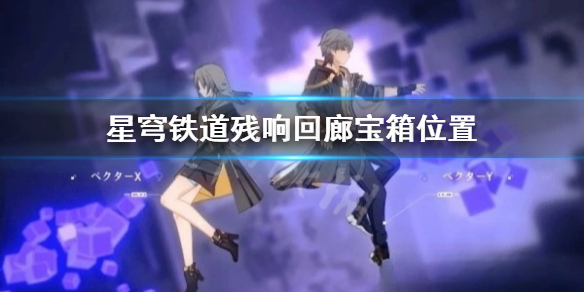 《崩坏星穹铁道》残响回廊宝箱在哪？ 残响回廊宝箱位置一览