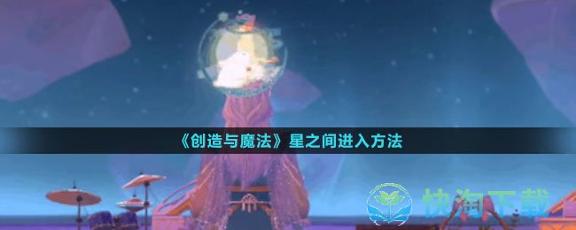 《创造与魔法》星之间进入玩法