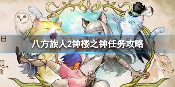 《八方旅人2》钟楼之钟任务完成攻略 任务钟楼之钟如何完成？
