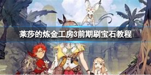 《莱莎的炼金工房3》前期刷宝石教程 怎么刷宝石？