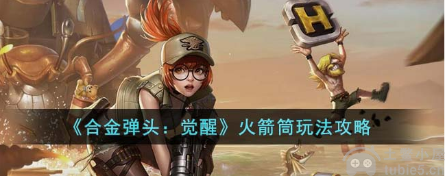 合金弹头觉醒火箭筒怎么玩火箭筒玩法教程