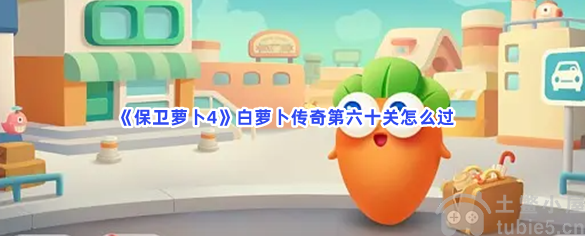 保卫萝卜4白萝卜传奇第60关怎么过白萝卜传奇第60关过关答案