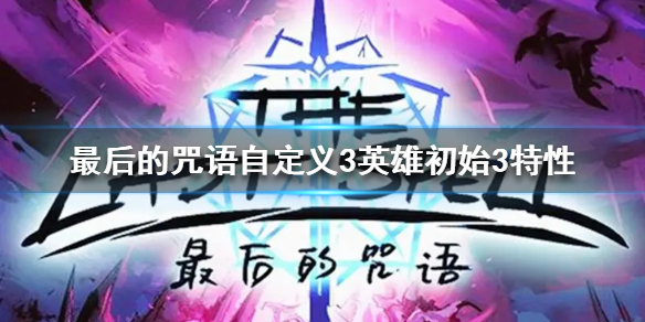 《最后的咒语》自定义3英雄初始3特性  怎么自定义？
