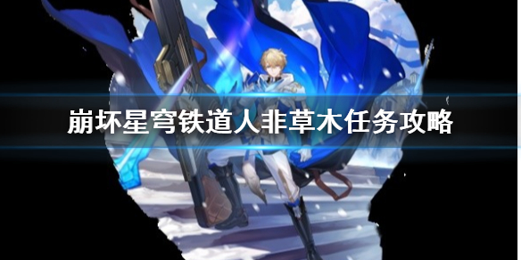《崩坏星穹铁道》人非草木任务攻略  任务怎么完成？