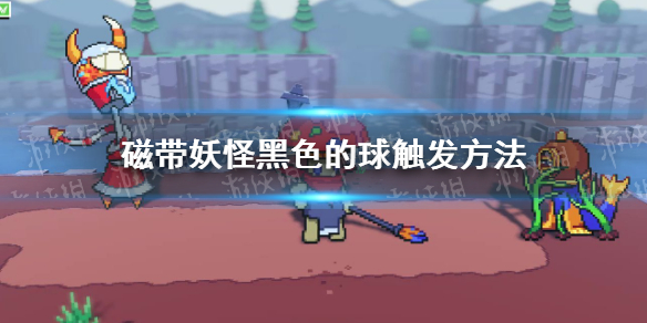 《磁带妖怪》黑色的球怎么触发？ 黑色的球触发方法