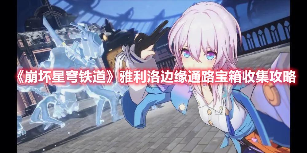 崩坏星穹铁道雅利洛边缘通路宝箱收集攻略