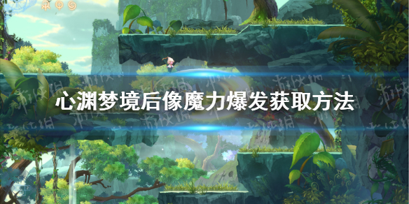 《心渊梦境》后像魔力爆发怎么获得？ 后像魔力爆发获取方法